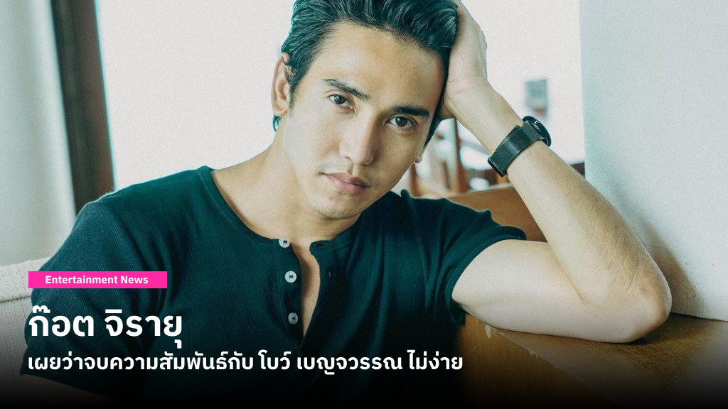 ก๊อต จิรายุ ยอมรับว่าการตัดสินใจจบความสัมพันธ์กับ โบว์ เบญจวรรณ ไม่ใช่เรื่องง่าย แต่เป็นเพื่อนกันดีที่สุดแล้ว