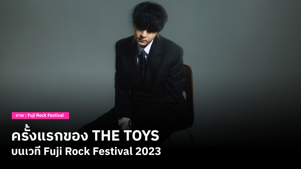 Fuji Rock Festival 2023 เปิดตัว Line up แบบสุดปัง! พร้อมเซอร์ไพรส์ด้วยการชวน THE TOYS ร่วมโชว์เป็นครั้งแรก