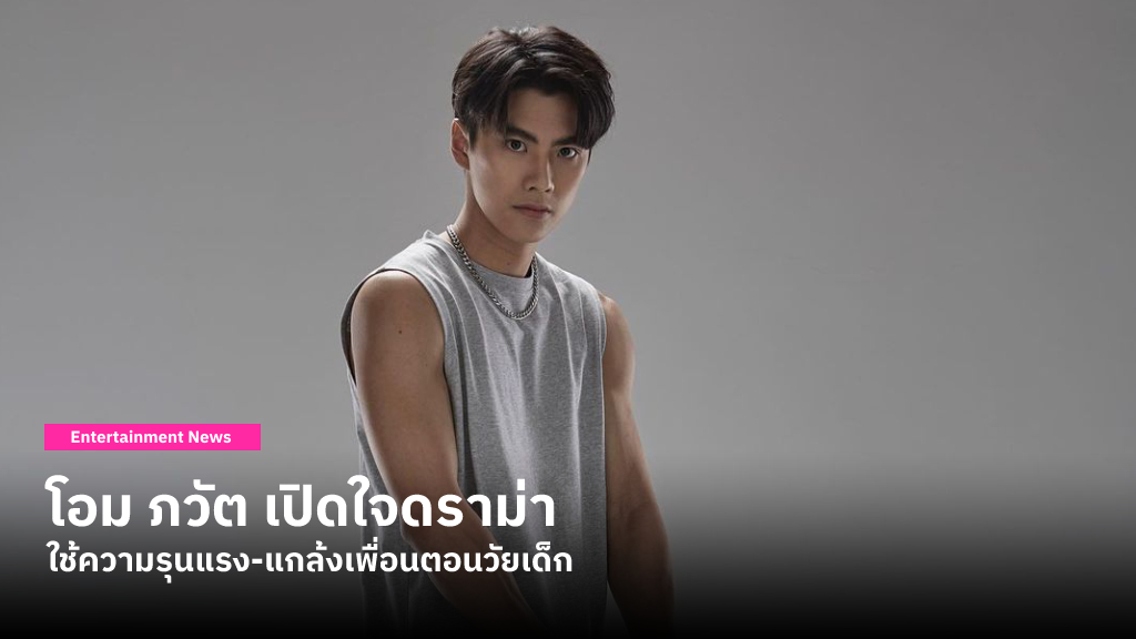 โอม ภวัต ยอมรับวัยเด็กเคยทำพฤติกรรมไม่ดีกับเพื่อน ได้บทเรียนครั้งใหญ่และสัญญาจะไม่ทำอีก