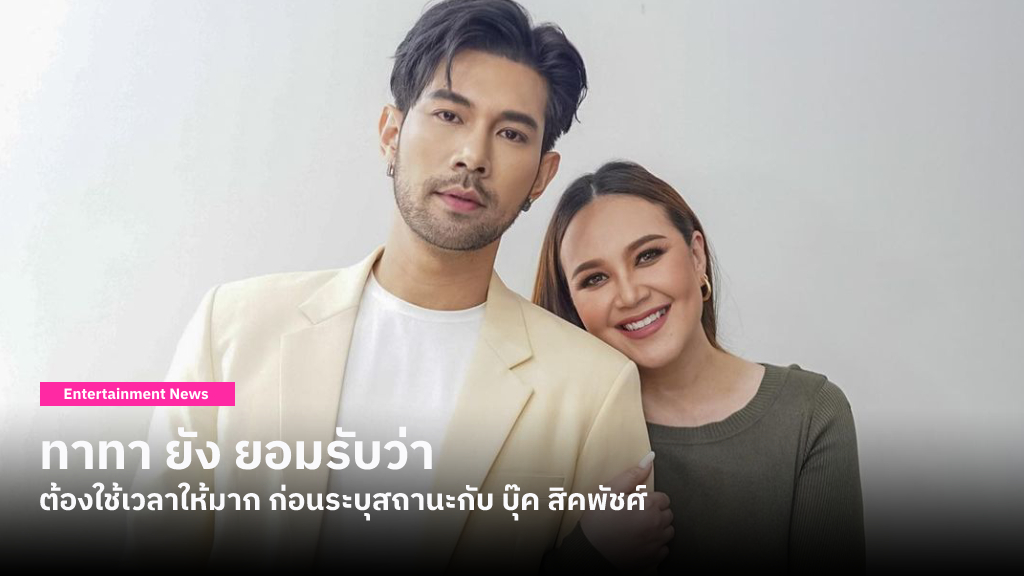 ทาทา ยัง ยอมรับว่าชีวิตที่เติบโตขึ้น ทำให้เธอต้องใช้เวลามากกว่าเดิม เพื่อตัดสินใจระบุสถานะกับ บุ๊ค สิคพัชศ์