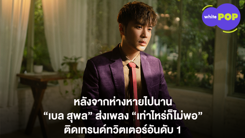หลังจากห่างหายไปนาน “เบล สุพล” ส่งเพลง “เท่าไหร่ก็ไม่พอ” ติดเทรนด์ทวิตเตอร์อันดับ 1