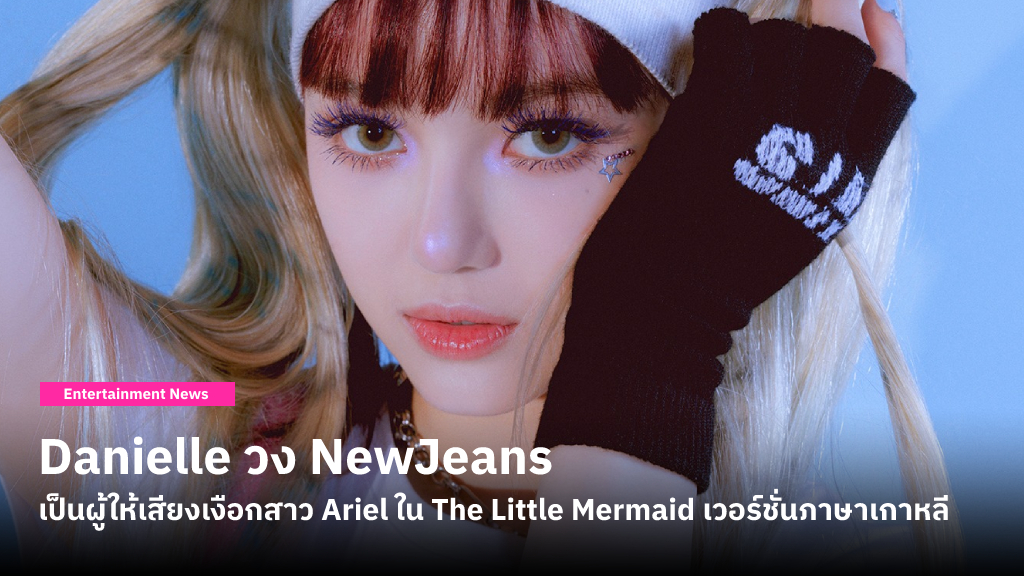 Danielle วง NewJeans พากษ์เสียงเงือกสาว Ariel ใน The Little Mermaid เวอร์ชั่นภาษาเกาหลี