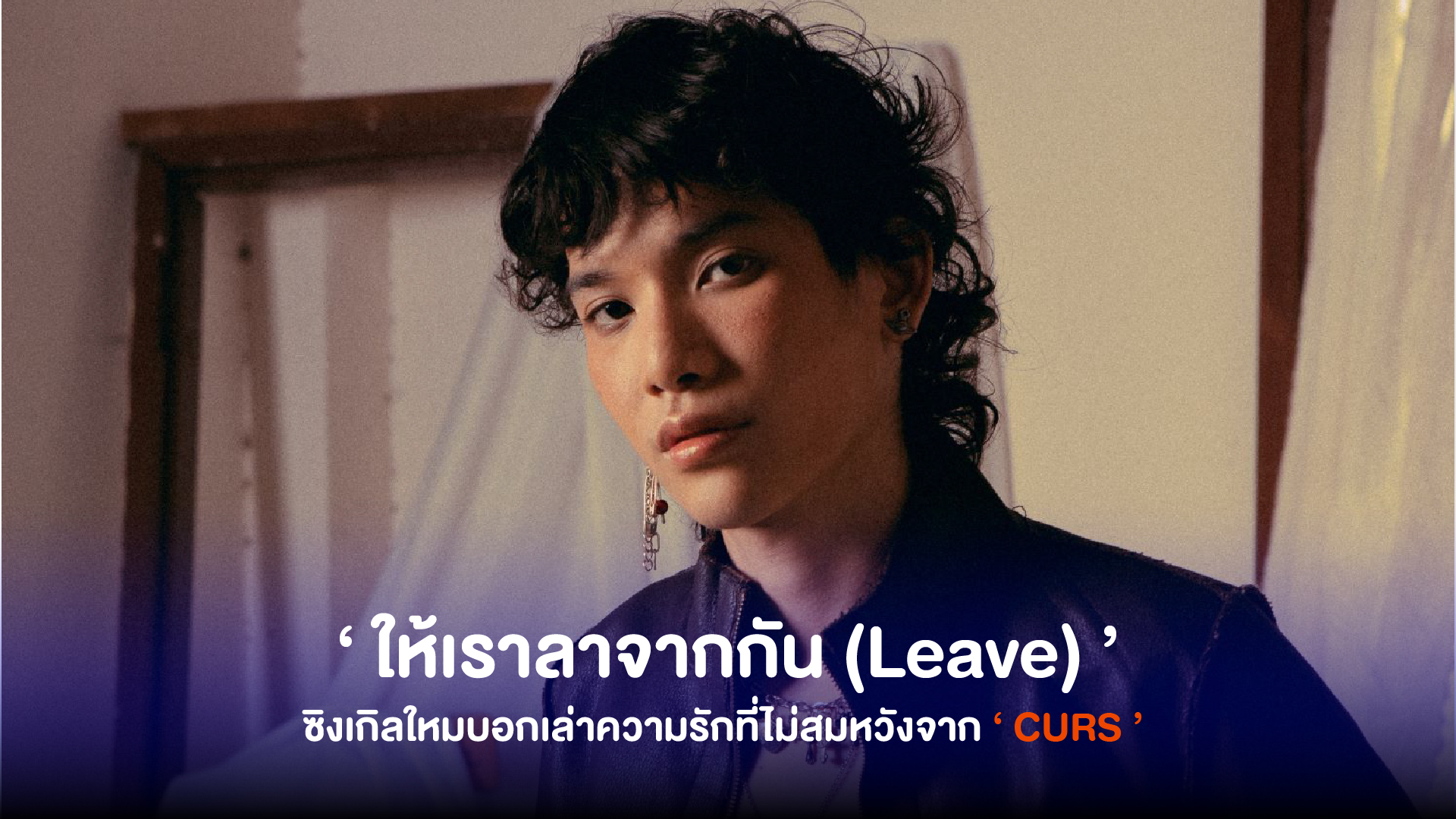 ‘CURS’ นำเสนอซิงเกิลใหม่ ‘ให้เราลาจากกัน (Leave)’ บอกเล่าความรักที่ไม่สมหวัง สุดท้ายก็ทำได้แค่ปล่อยมือ