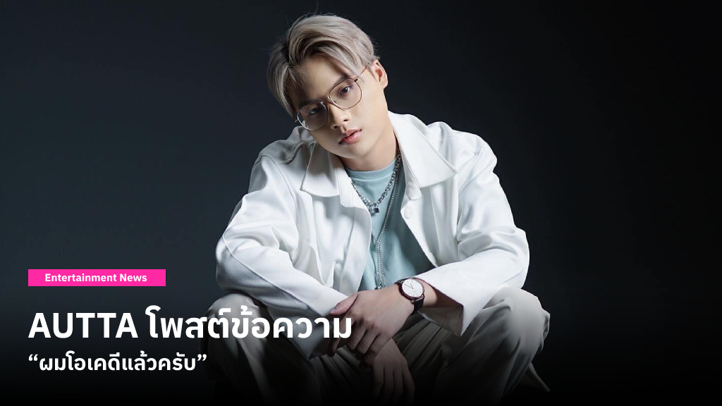 AUTTA โพสต์ข้อความ “ผมโอเคดีแล้วครับ” ด้านค่าย YUPP! ขอความร่วมมืออีกครั้ง ช่วยลบเบอร์โทรครอบครัว หลังถูกมิจฉาชีพก่อกวน