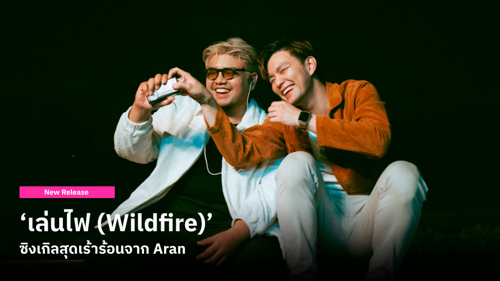 ‘เล่นไฟ (Wildfire)’ ซิงเกิลใหม่สุดเร่าร้อนจาก Aran ที่อยากชวนไปลองเล่นกับ ‘ไฟ’ ดูสักครั้ง