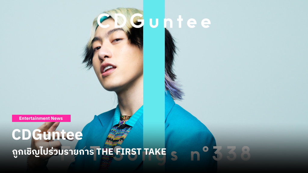 CDGuntee เป็นศิลปินไทยคนแรกที่ถูกเชิญไปร่วมรายการ THE FIRST TAKE โชว์สกิลบันทึกการแสดงสดใน 1 เทค