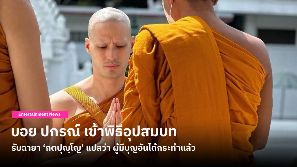 บอย ปกรณ์ เข้าพิธีอุปสมบท ณ วัดปทุมวนารามฯ รับฉายา ‘กตปุญฺโญ’ แปลว่า ผู้มีบุญอันได้กระทำแล้ว