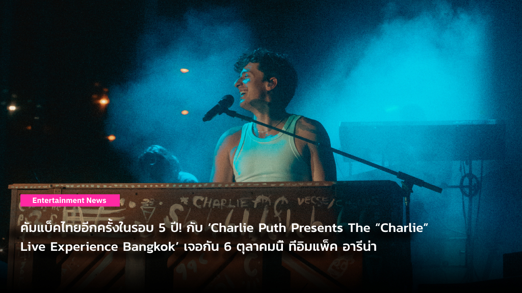 คัมแบ็คไทยอีกครั้งในรอบ 5 ปี! กับ ‘Charlie Puth Presents The “Charlie” Live Experience Bangkok’ เจอกัน 6 ตุลาคมนี้ ที่อิมแพ็ค อารีน่า