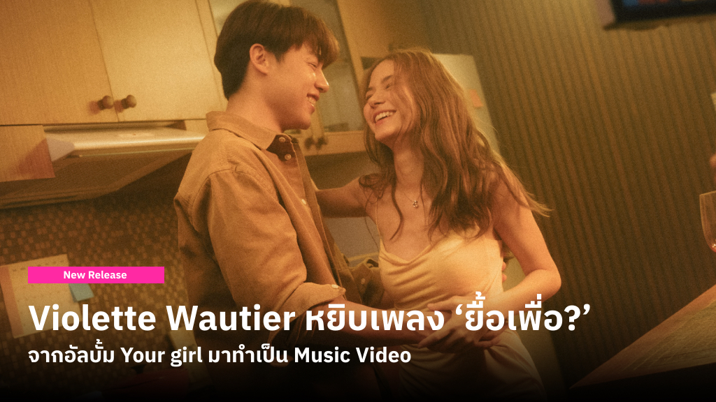 Violette Wautier หยิบเพลง ‘ยื้อเพื่อ?’ จากอัลบั้ม Your girl มาทำเป็น Music Video ที่เธอนั่งแท่น Creative Director