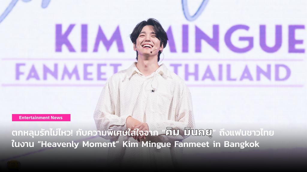 ตกหลุมรักไม่ไหว! กับความพิเศษใส่ใจจาก “คิม มินกยู” ถึงแฟนชาวไทย ในงาน “Heavenly Moment” Kim Mingue Fanmeet in Bangkok