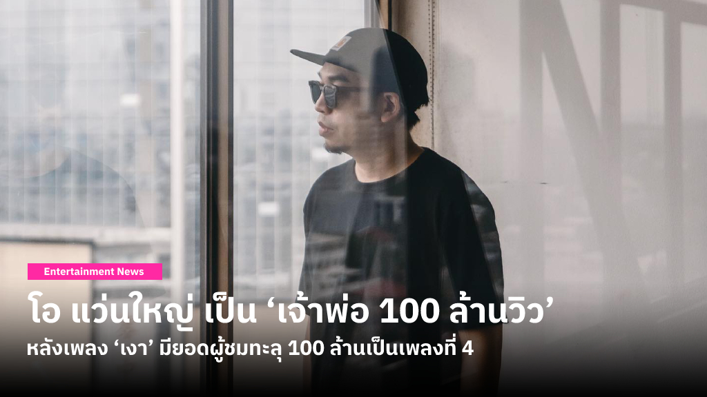 โอ แว่นใหญ่ ถูกยกเป็น ‘เจ้าพ่อ 100 ล้านวิว’ หลังจากเพลง ‘เงา’ มียอดผู้ชมทะลุ 100 ล้านครั้งเป็นเพลงที่ 4 ของตัวเอง