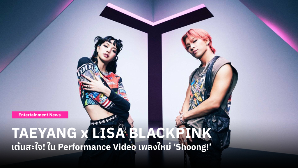 TAEYANG ชวน LISA BLACKPINK โชว์เต้นสะใจ! ใน Performance Video เพลงใหม่ ‘Shoong!’