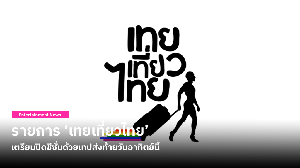 แฟนรายการใจหาย ‘เทยเที่ยวไทย’ เตรียมปิดซีซั่นด้วยเทปส่งท้ายวันอาทิตย์นี้ หลังออกอากาศมา 12 ปี!