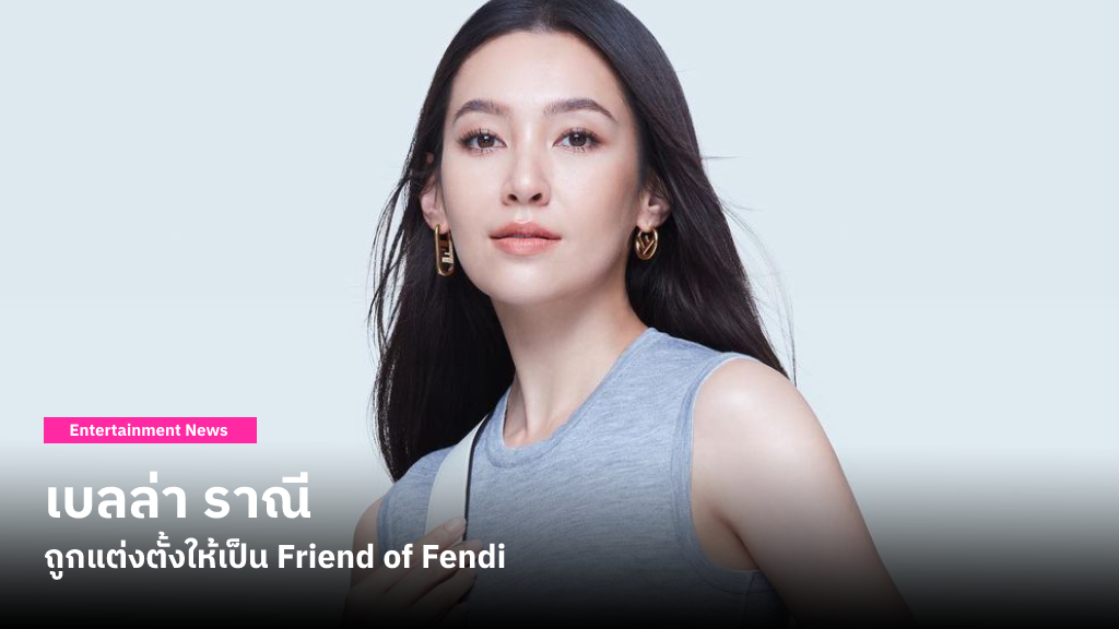 ปังมากค่ะแม่นาย! เบลล่า ราณี ถูกแต่งตั้งให้เป็น Friend of Fendi คนแรกของไทย