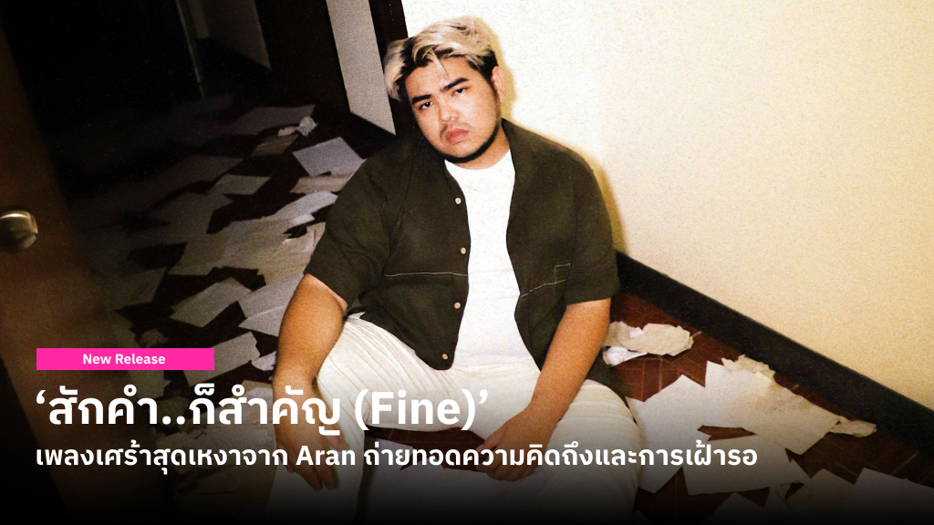 ก็สำคัญ (Fine)’ เพลงเศร้าสุดเหงาจาก Aran ถ่ายทอดความคิดถึงและการเฝ้ารอ เพื่อฟังบางคำของคนที่จากไปแล้ว