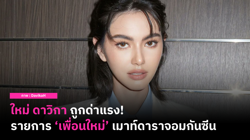 ใหม่ ดาวิกา เสียใจถูกด่าแรง แม้จะขอโทษปมรายการ ‘เพื่อนใหม่’ ชวน 4 นางเอก ม.ม้า เล่าประสบการณ์ถูกกันซีนแล้ว