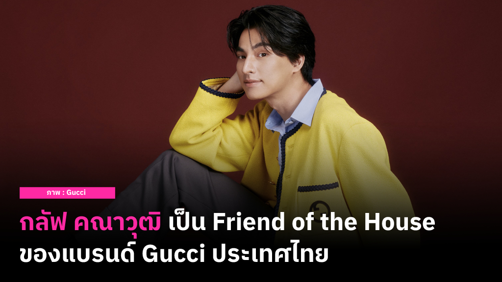 ยินดีกับ กลัฟ คณาวุฒิ ล่าสุดถูกแต่งตั้งให้เป็น Friend of the House ของแบรนด์ Gucci ประเทศไทยคนล่าสุด