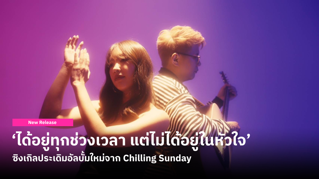 ‘ได้อยู่ทุกช่วงเวลา แต่ไม่ได้อยู่ในหัวใจ’ ซิงเกิลคัมแบ็กจาก Chilling Sunday เปิดอัลบั้ม Across ด้วย Mood & Tone ดนตรีแบบใหม่