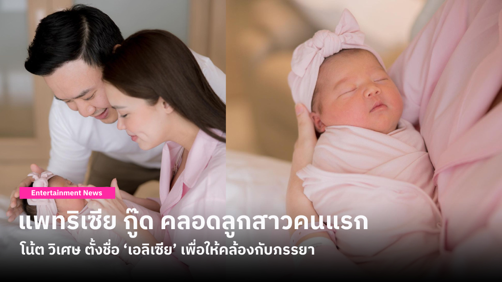 แพทริเซีย กู๊ด คลอดลูกสาวคนแรกวันที่ 16 เดือน 6 ปี 2566 โน้ต วิเศษ ตั้งชื่อ ‘เอลิเซีย’ เพื่อให้คล้องกับภรรยา