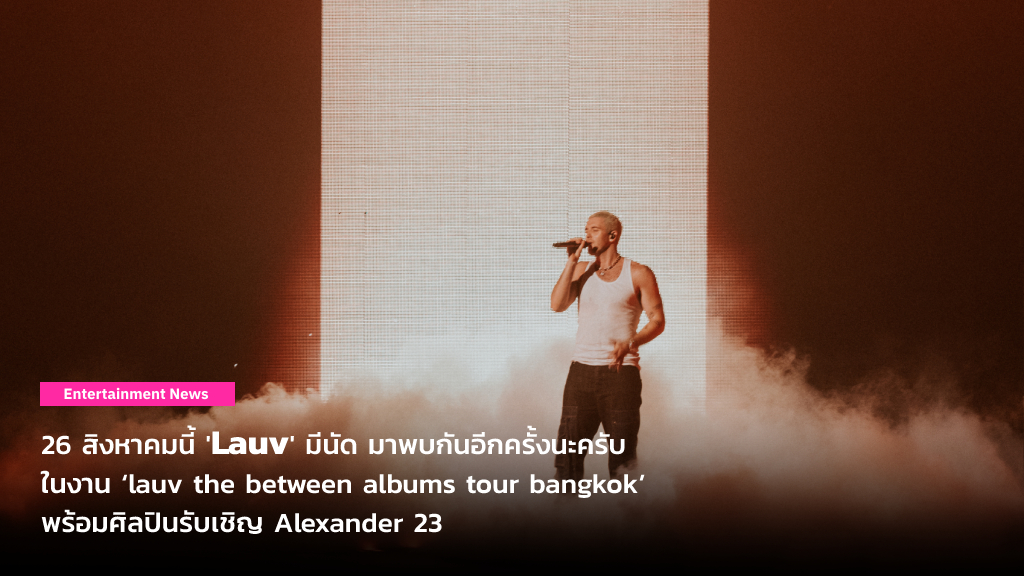 26 สิงหาคมนี้ ‘Lauv’ มีนัด มาพบกันอีกครั้งนะครับ ในงาน ‘lauv the between albums tour bangkok’ พร้อมศิลปินรับเชิญ Alexander 23