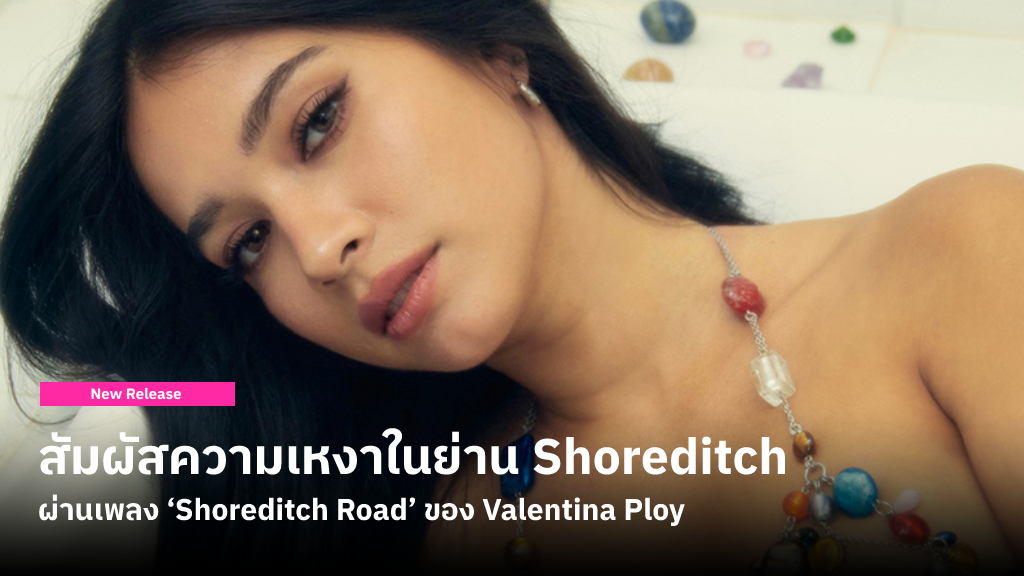 Valentina Ploy ส่ง ‘Shoreditch Road’ เพลงเศร้าที่ได้แรงบันดาลใจจากความเหงาในย่าน Shoreditch ของลอนดอน