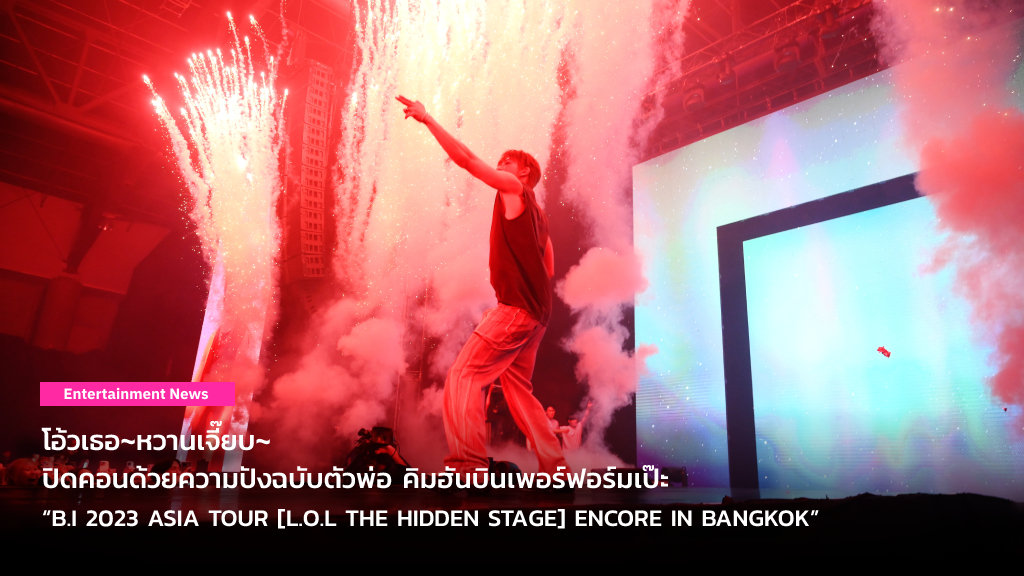 โอ้วเธอ~หวานเจี๊ยบ~ ปิดคอนด้วยความปังฉบับตัวพ่อ คิมฮันบินเพอร์ฟอร์มเป๊ะ “B.I 2023 ASIA TOUR [L.O.L THE HIDDEN STAGE] ENCORE IN BANGKOK”