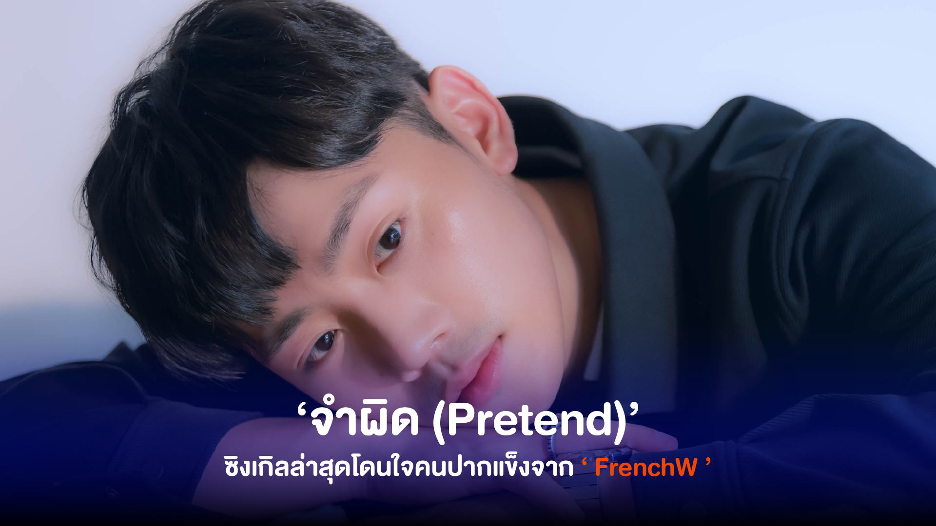 FrenchW’ ศิลปินหนุ่มเสียงละมุน กลับมาพร้อมซิงเกิลล่าสุด ‘จำผิด (Pretend)’ เนื้อหาเพลงโดนใจคนปากแข็ง