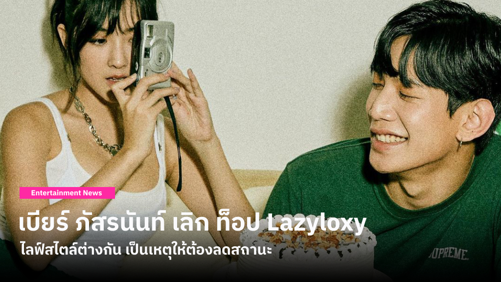 เบียร์ ภัสรนันท์ ประกาศเลิก ท็อป Lazyloxy แม้จะรักและพยายามมากขนาดไหน แต่ไลฟ์สไตล์ต่างกัน เป็นเหตุให้ลดสถานะเหลือเพียงเพื่อน