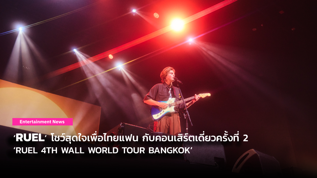 ‘RUEL’ โชว์สุดใจเพื่อไทยแฟน กับคอนเสิร์ตเดี่ยวครั้งที่ 2 ‘RUEL 4TH WALL WORLD TOUR BANGKOK’