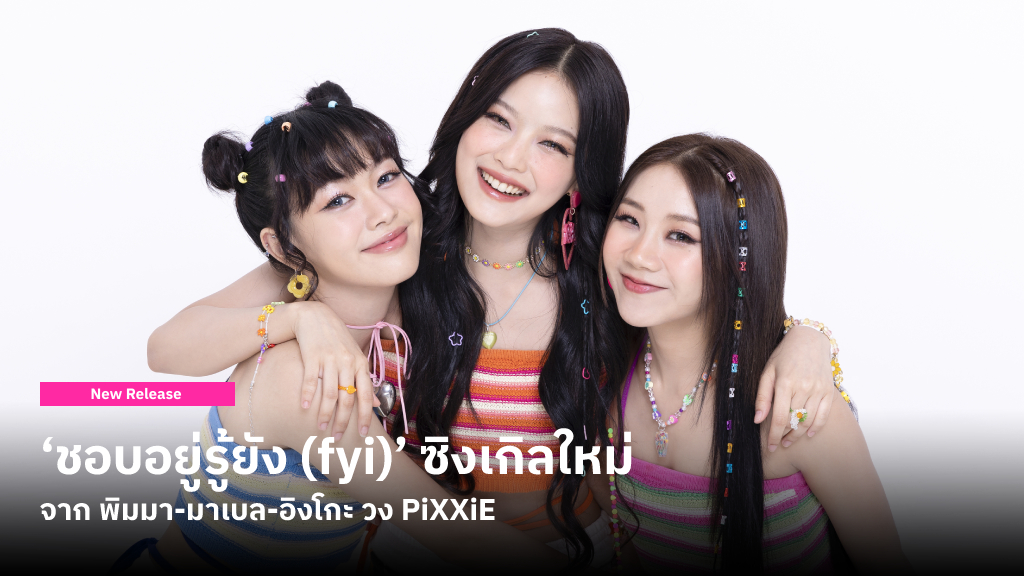 ‘ชอบอยู่รู้ยัง (fyi)’ ซิงเกิลใหม่จาก พิมมา-มาเบล-อิงโกะ วง PiXXiE ที่ยังคงน่ารัก-สดใสเข้ากับซัมเมอร์