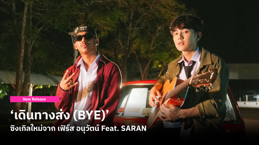 ‘เดินทางส่ง (BYE)’ เพลงของคนที่ต้องยอมแพ้ให้กับรักที่รู้ดีว่าเป็นไปไม่ได้จาก เฟิร์ส อนุวัตน์ Feat. SARAN