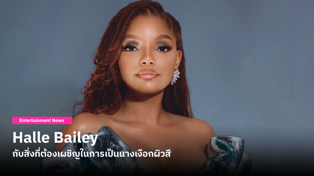 Halle Bailey เผยว่าเป็นเรื่องยากที่จะไม่สนใจคอมเมนต์วิจารณ์ เกี่ยวกับการรับบทนางเงือกผิวสี