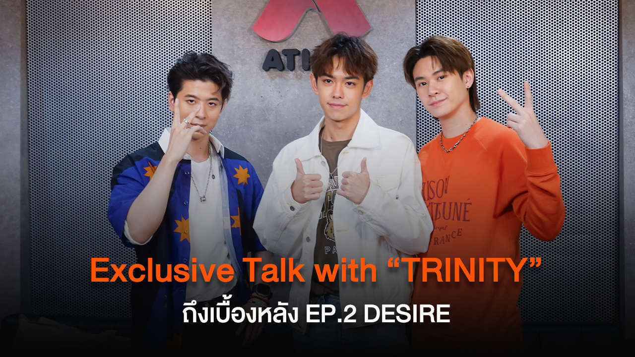 Exclusive Talk with “TRINITY” ถึงเบื้องหลัง 1st Full Album : EP.02 DESIRE