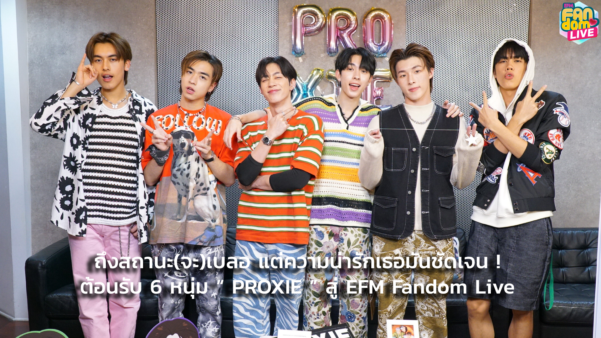 ถึงสถานะ(จะ)เบลอ แต่ความน่ารักเธอมันชัดเจน ! ต้อนรับ 6 หนุ่ม “ PROXIE ” สู่ EFM Fandom Live