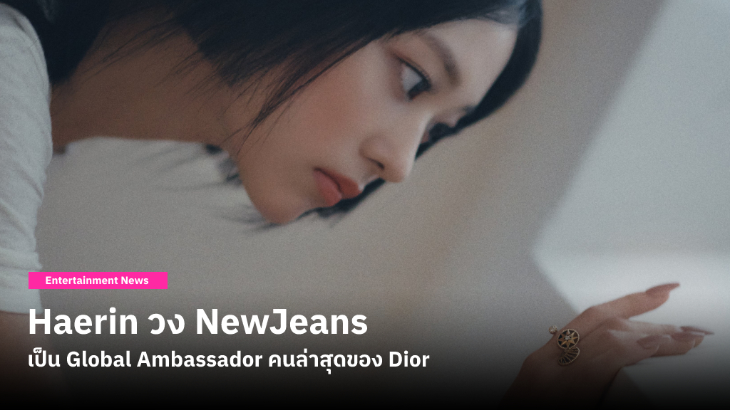 Haerin วง NewJeans ถูกแต่งตั้งให้เป็น Global Ambassador คนล่าสุดของแบรนด์ Dior